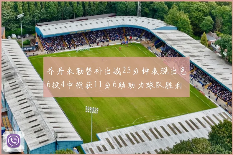 乔丹米勒替补出战25分钟表现出色6投4中斩获11分6助助力球队胜利