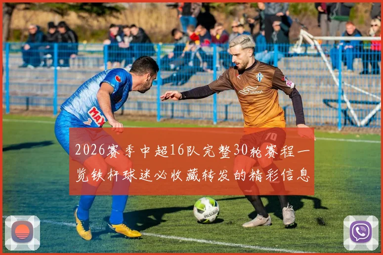 2026赛季中超16队完整30轮赛程一览铁杆球迷必收藏转发的精彩信息