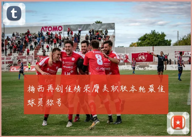 梅西再创佳绩荣膺美职联本轮最佳球员称号