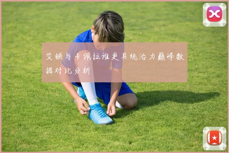 艾顿与卡佩拉谁更具统治力巅峰数据对比分析