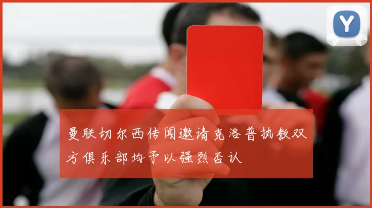 曼联切尔西传闻邀请克洛普执教双方俱乐部均予以强烈否认