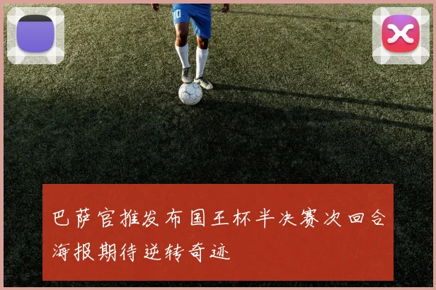 巴萨官推发布国王杯半决赛次回合海报期待逆转奇迹